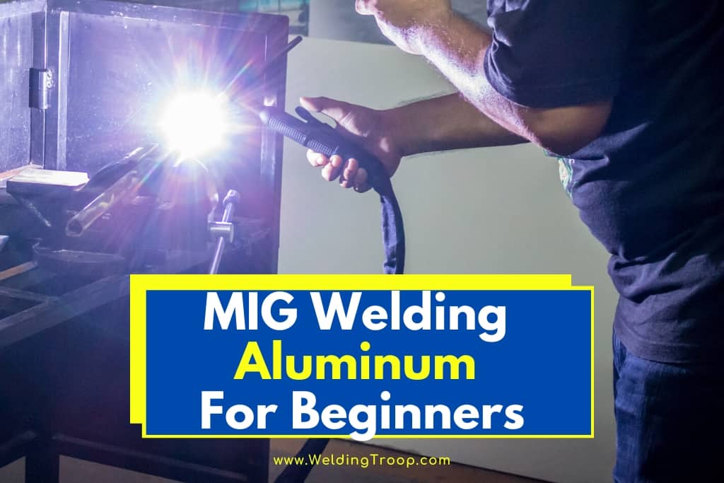 Mig Welding Aluminum For Beginners 2020 Complete Guide